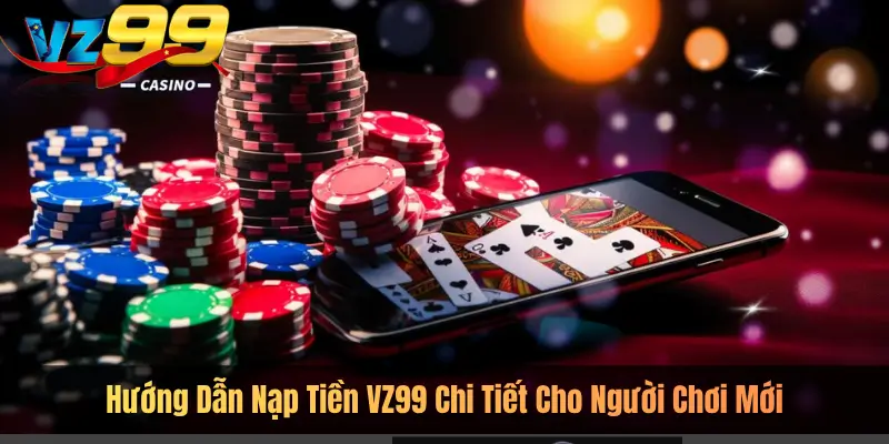 Hướng Dẫn Nạp Tiền VZ99 Chi Tiết Cho Người Chơi Mới