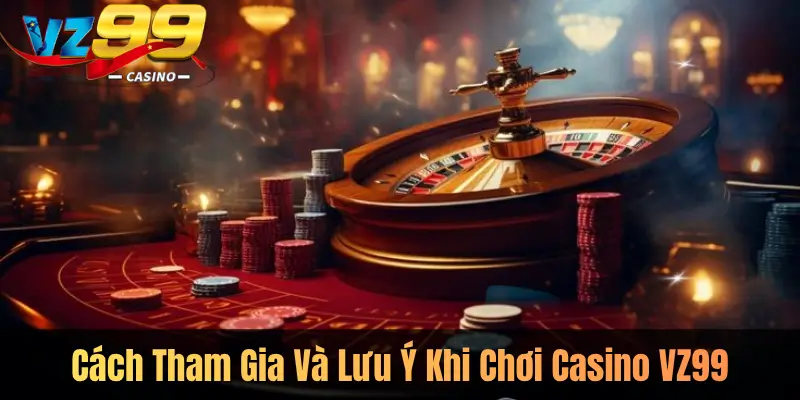 Cách Tham Gia Và Lưu Ý Khi Chơi Casino VZ99