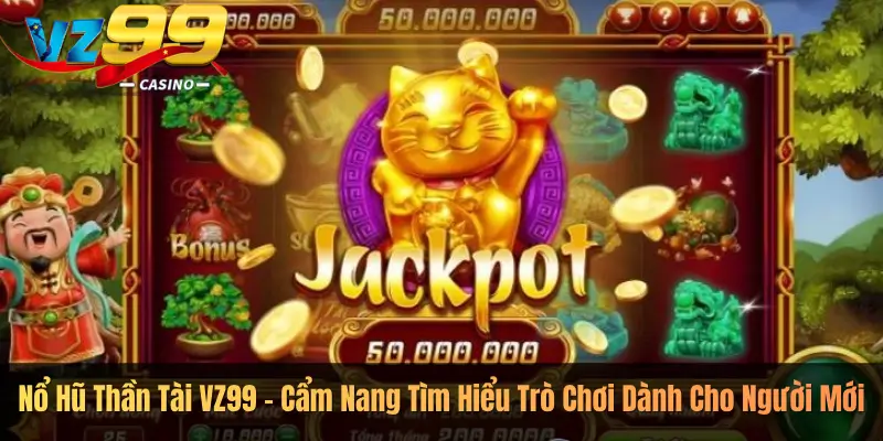 Nổ Hũ Thần Tài VZ99 – Cẩm Nang Tìm Hiểu Trò Chơi Dành Cho Người Mới